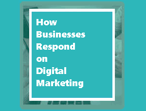 How Businesses Respond on Digital Marketing