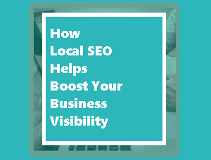 How Local SEO Helps Boost Your Business Visibility​