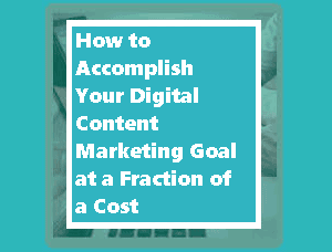 How to Accomplish Your Digital Content Marketing Goal at a Fraction of a Cost