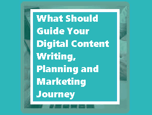 ​What Should Guide Your Digital Content Writing, Planning and Marketing Journey