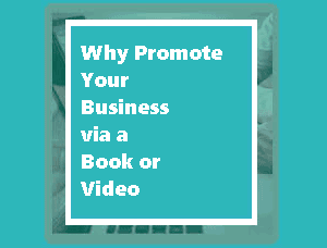 ​Why Promote Your Business via a Book or Video
